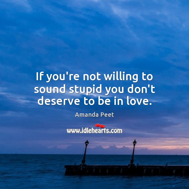 If you’re not willing to sound stupid you don’t deserve to be in love. Image