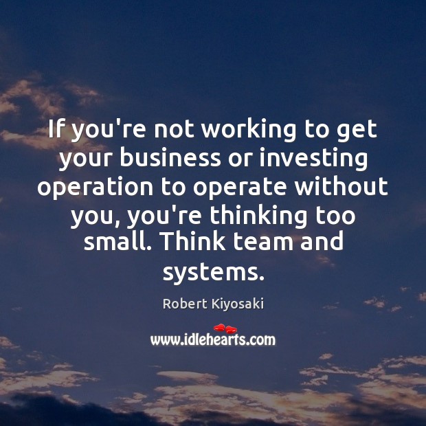 If you’re not working to get your business or investing operation to Robert Kiyosaki Picture Quote