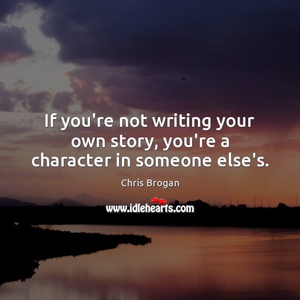 If you’re not writing your own story, you’re a character in someone else’s. Chris Brogan Picture Quote