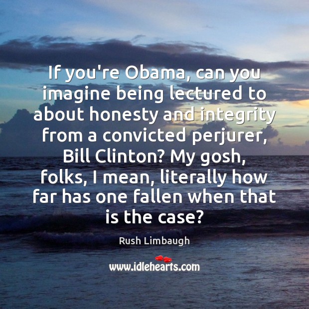 If you’re Obama, can you imagine being lectured to about honesty and Rush Limbaugh Picture Quote