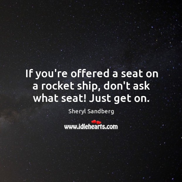 If you’re offered a seat on a rocket ship, don’t ask what seat! Just get on. Sheryl Sandberg Picture Quote