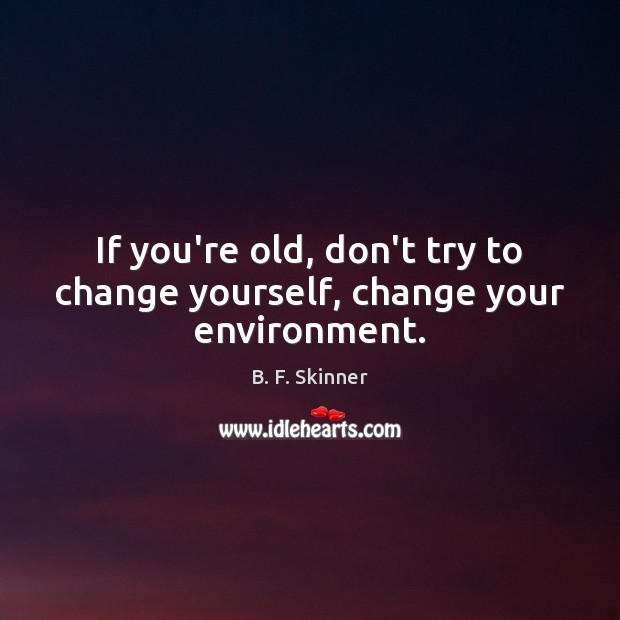 If you’re old, don’t try to change yourself, change your environment. Environment Quotes Image
