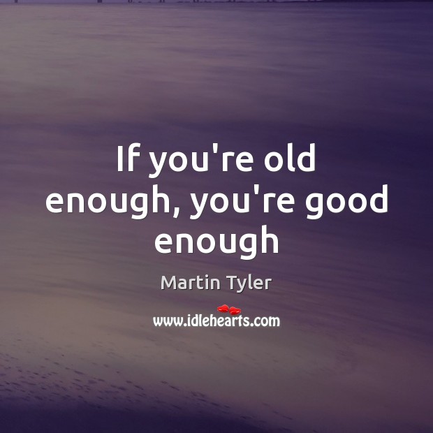 If you’re old enough, you’re good enough Martin Tyler Picture Quote