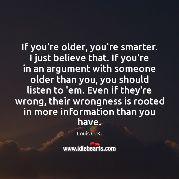 If you’re older, you’re smarter. I just believe that. If you’re in Louis C. K. Picture Quote