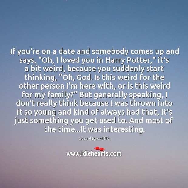 If you’re on a date and somebody comes up and says, “Oh, Daniel Radcliffe Picture Quote