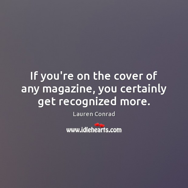 If you’re on the cover of any magazine, you certainly get recognized more. Lauren Conrad Picture Quote