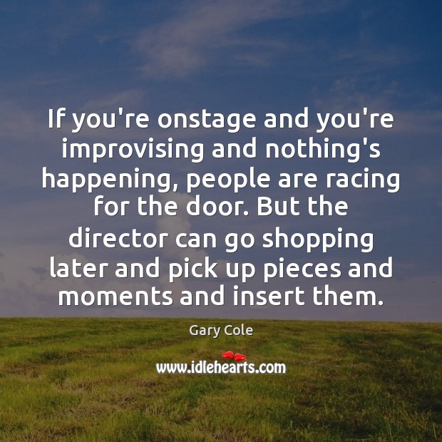 If you’re onstage and you’re improvising and nothing’s happening, people are racing Gary Cole Picture Quote