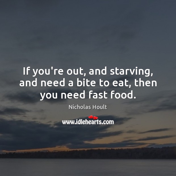If you’re out, and starving, and need a bite to eat, then you need fast food. Nicholas Hoult Picture Quote