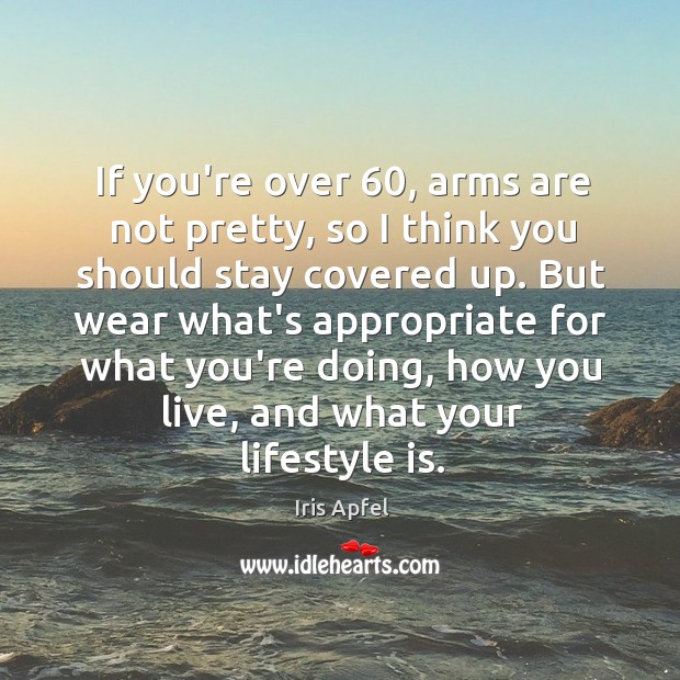 If you’re over 60, arms are not pretty, so I think you should Iris Apfel Picture Quote