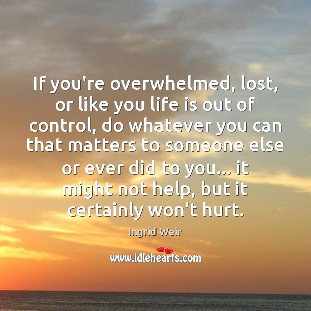 If you’re overwhelmed, lost, or like you life is out of control, Ingrid Weir Picture Quote