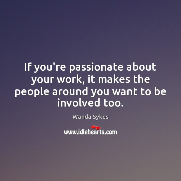 If you’re passionate about your work, it makes the people around you Wanda Sykes Picture Quote