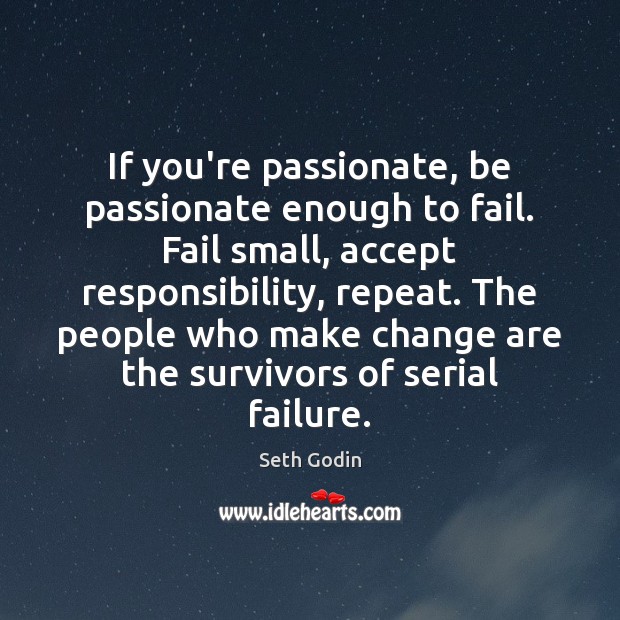 If you’re passionate, be passionate enough to fail. Fail small, accept responsibility, Image