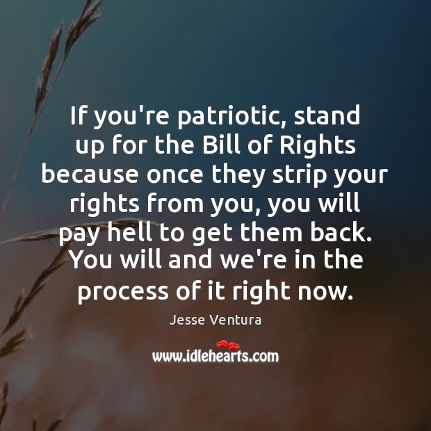 If you’re patriotic, stand up for the Bill of Rights because once Jesse Ventura Picture Quote