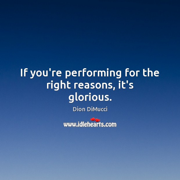 If you’re performing for the right reasons, it’s glorious. Image