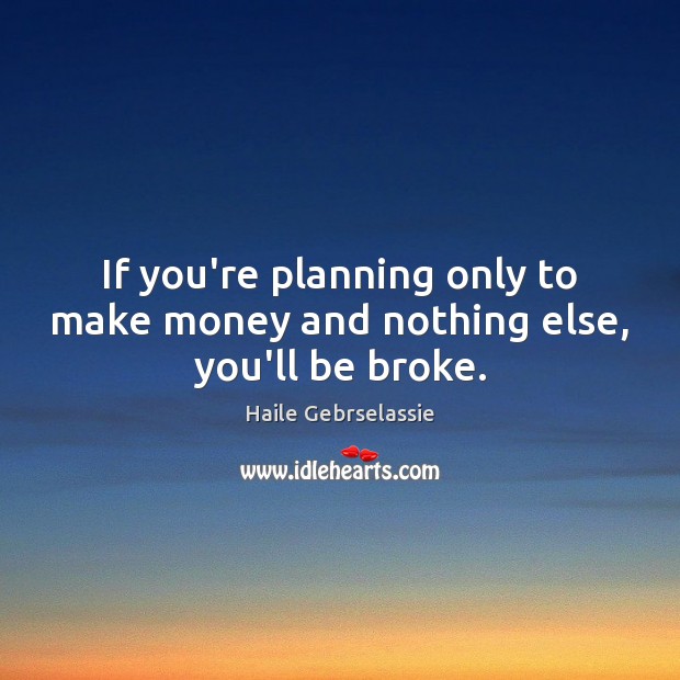 If you’re planning only to make money and nothing else, you’ll be broke. Image
