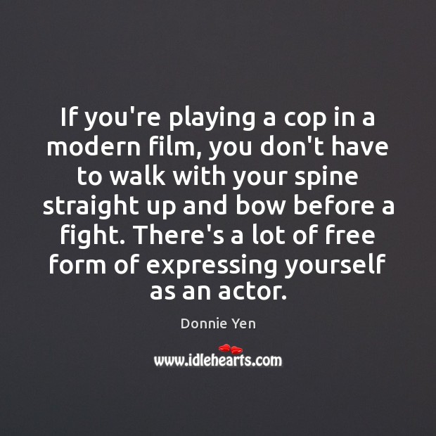 If you’re playing a cop in a modern film, you don’t have Donnie Yen Picture Quote