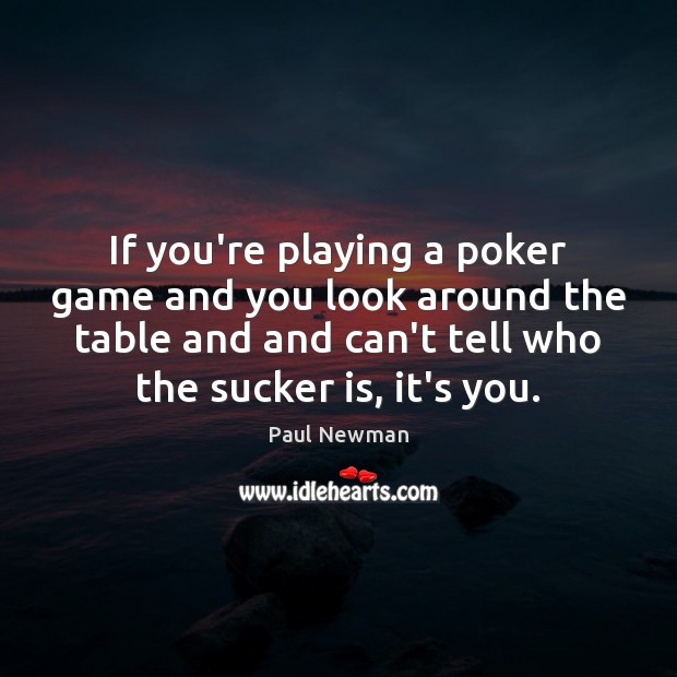 If you’re playing a poker game and you look around the table Paul Newman Picture Quote