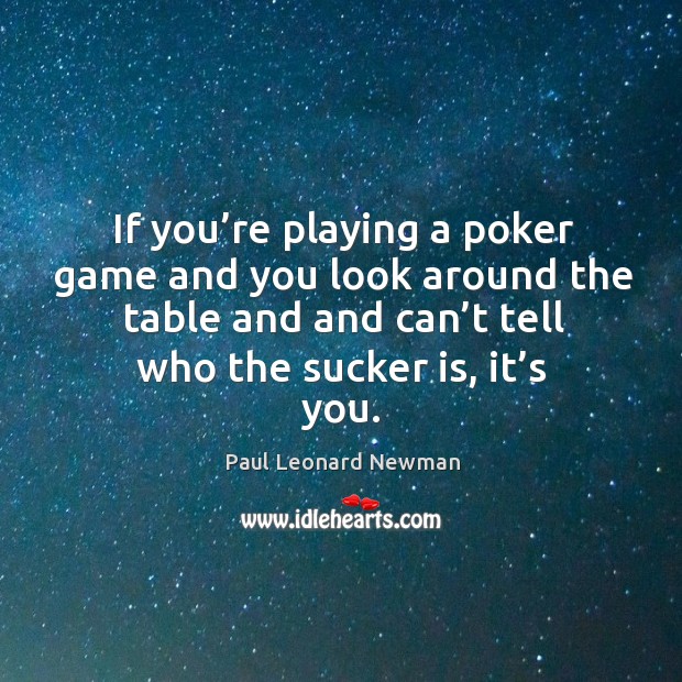 If you’re playing a poker game and you look around the table and and can’t tell who the sucker is, it’s you. Paul Leonard Newman Picture Quote