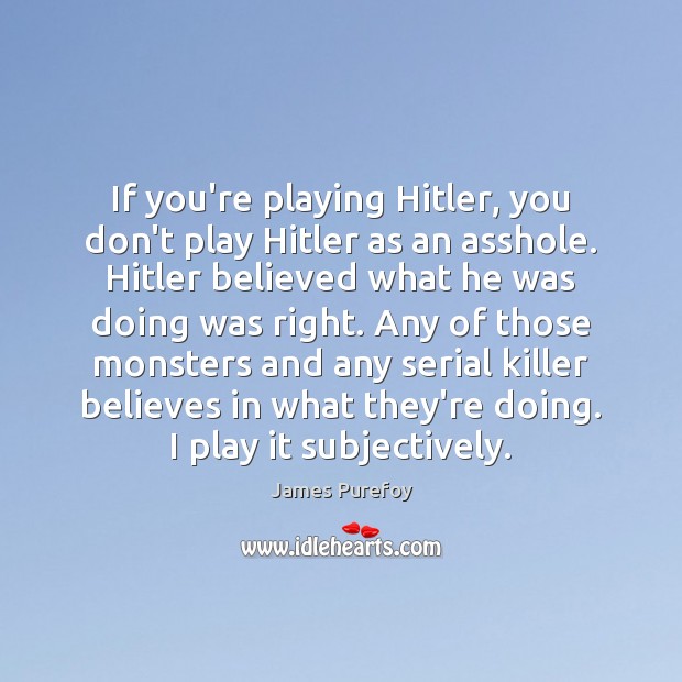 If you’re playing Hitler, you don’t play Hitler as an asshole. Hitler James Purefoy Picture Quote