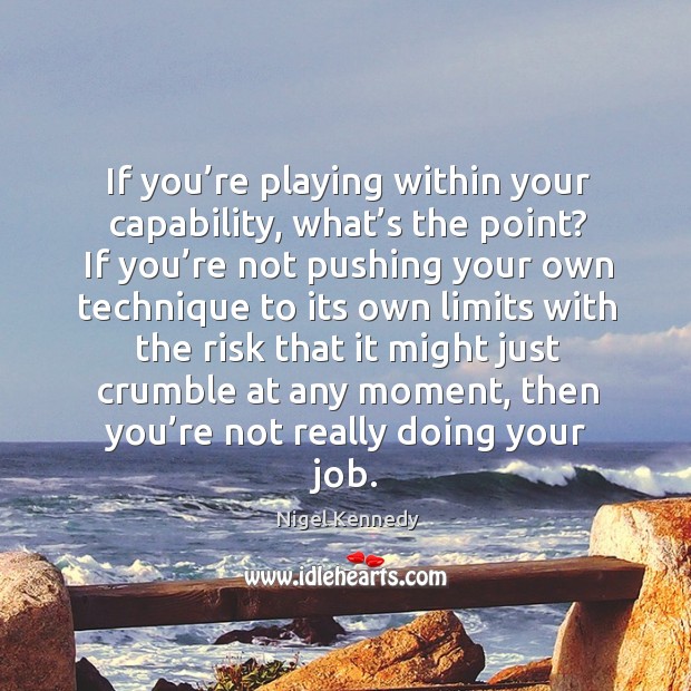 If you’re playing within your capability, what’s the point? Nigel Kennedy Picture Quote