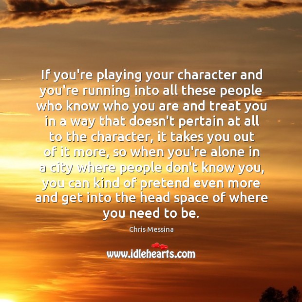 If you’re playing your character and you’re running into all these people Chris Messina Picture Quote