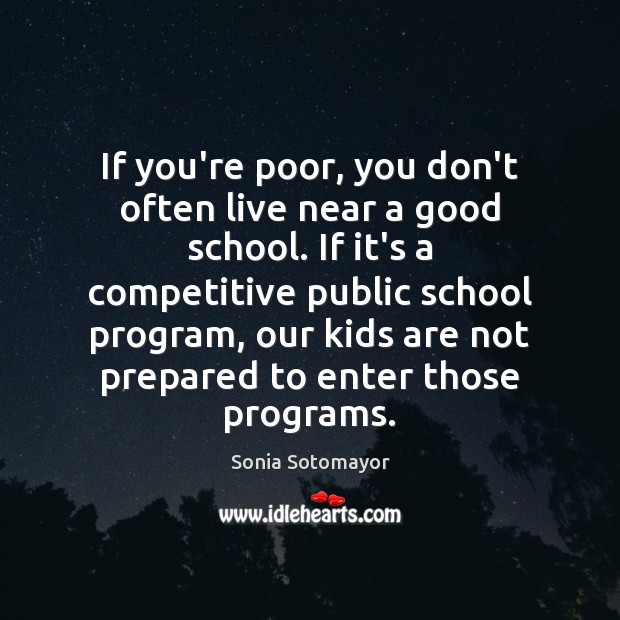 If you’re poor, you don’t often live near a good school. If Sonia Sotomayor Picture Quote
