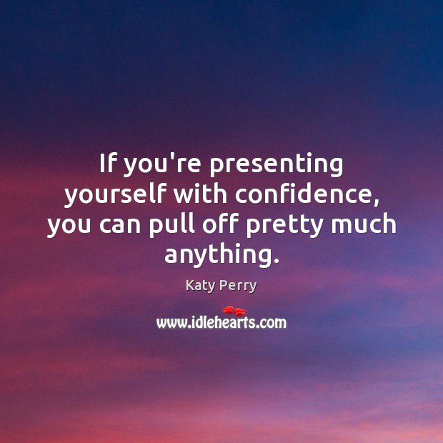 If you’re presenting yourself with confidence, you can pull off pretty much anything. Katy Perry Picture Quote