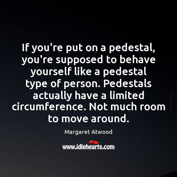 If you’re put on a pedestal, you’re supposed to behave yourself like Margaret Atwood Picture Quote