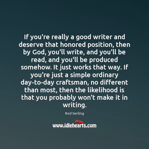 If you’re really a good writer and deserve that honored position, then Rod Serling Picture Quote