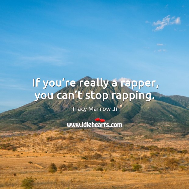 If you’re really a rapper, you can’t stop rapping. Tracy Marrow Jr Picture Quote