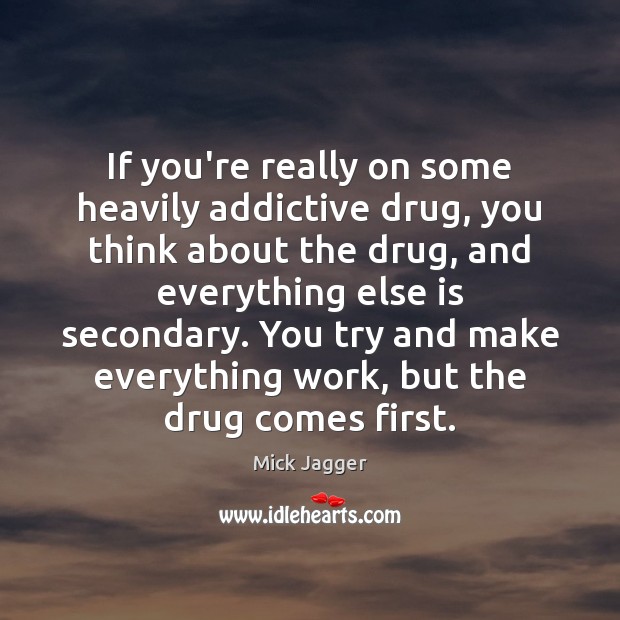 If you’re really on some heavily addictive drug, you think about the Mick Jagger Picture Quote