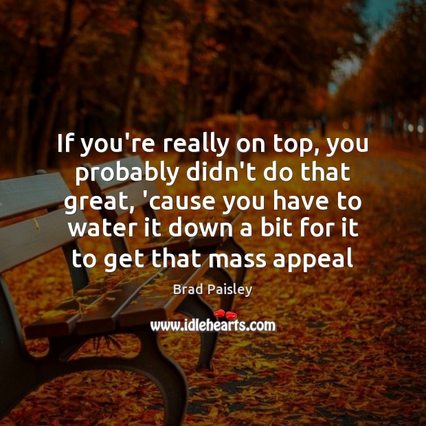 If you’re really on top, you probably didn’t do that great, ’cause Brad Paisley Picture Quote