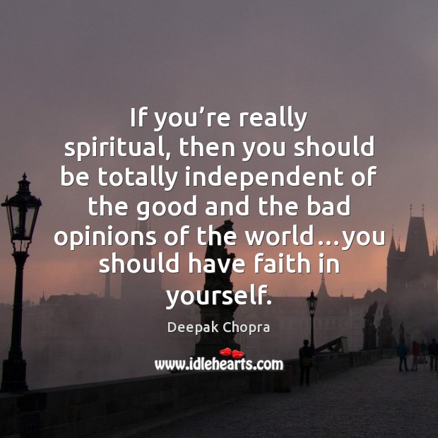 If you’re really spiritual, then you should be totally independent of Deepak Chopra Picture Quote