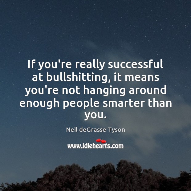 If you’re really successful at bullshitting, it means you’re not hanging around Neil deGrasse Tyson Picture Quote