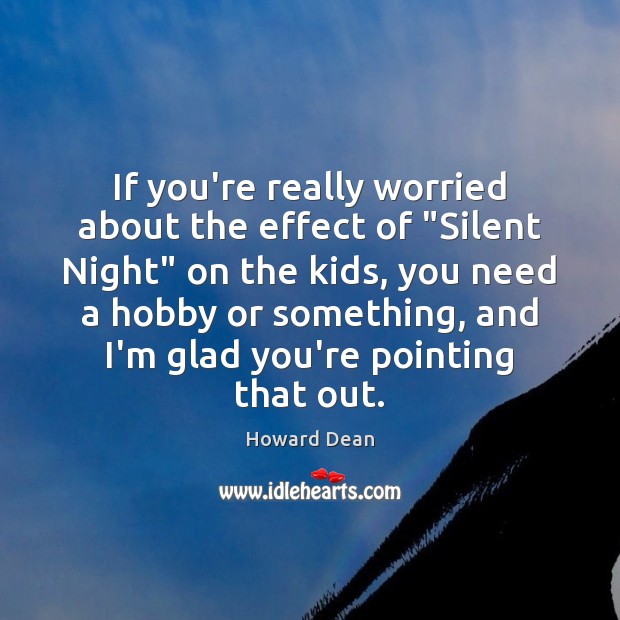 If you’re really worried about the effect of “Silent Night” on the Howard Dean Picture Quote