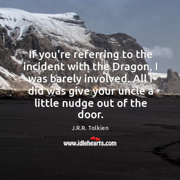If you’re referring to the incident with the Dragon, I was barely J.R.R. Tolkien Picture Quote