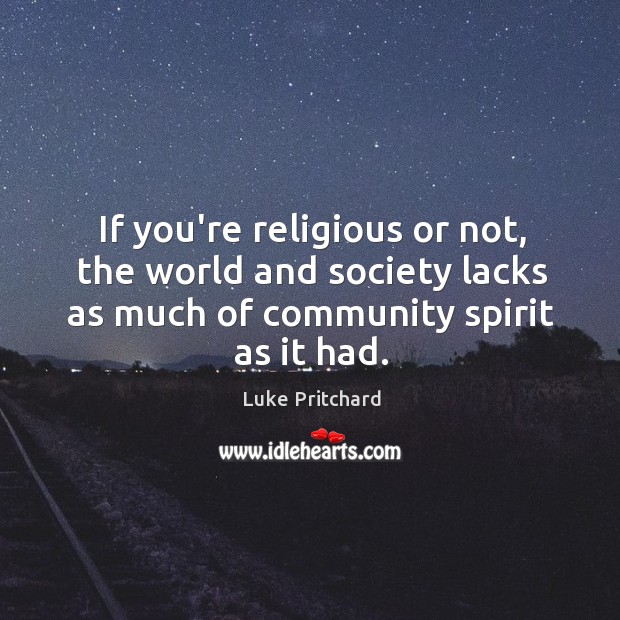 If you’re religious or not, the world and society lacks as much Luke Pritchard Picture Quote