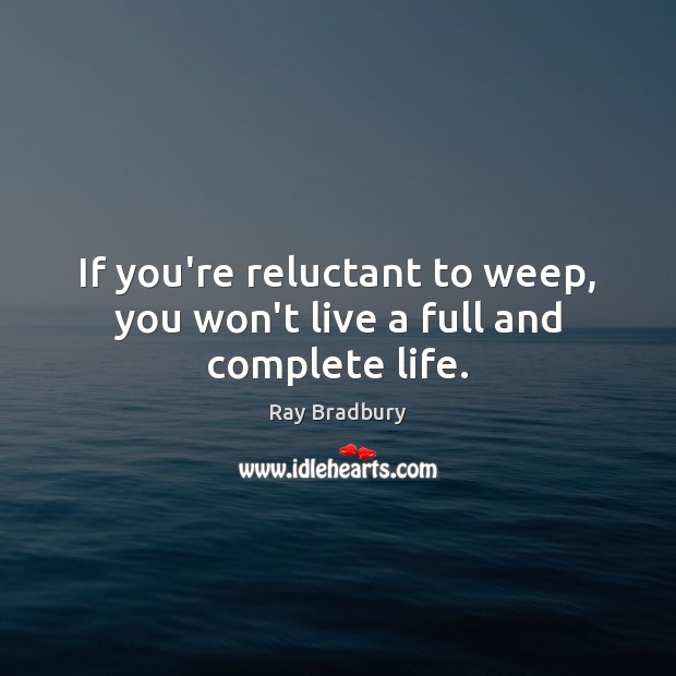 If you’re reluctant to weep, you won’t live a full and complete life. Image