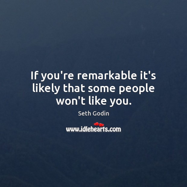 If you’re remarkable it’s likely that some people won’t like you. Seth Godin Picture Quote