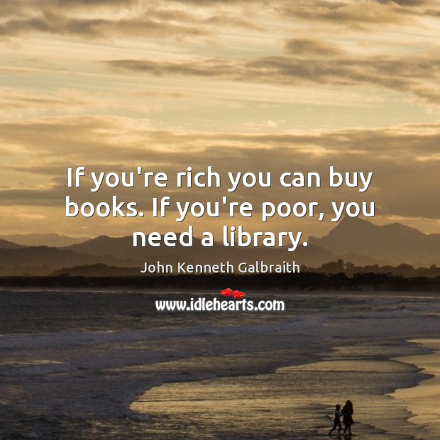 If you’re rich you can buy books. If you’re poor, you need a library. Image