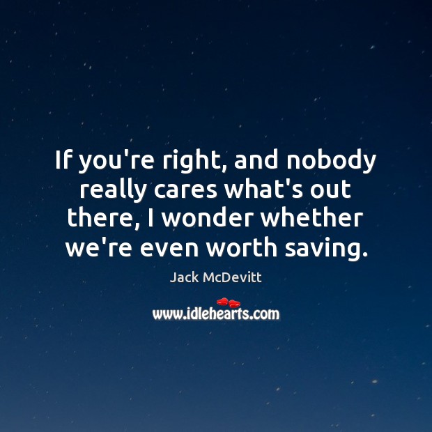 If you’re right, and nobody really cares what’s out there, I wonder Jack McDevitt Picture Quote