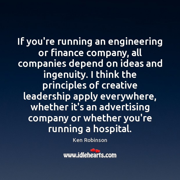 If you’re running an engineering or finance company, all companies depend on Ken Robinson Picture Quote