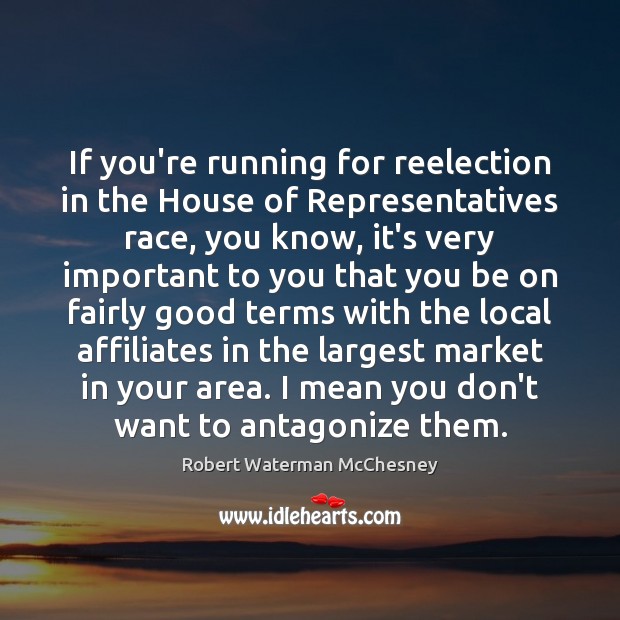 If you’re running for reelection in the House of Representatives race, you Robert Waterman McChesney Picture Quote