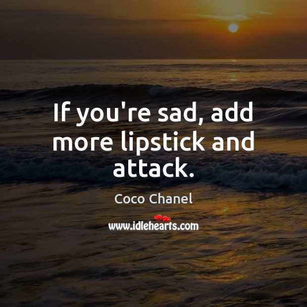 If you’re sad, add more lipstick and attack. Coco Chanel Picture Quote