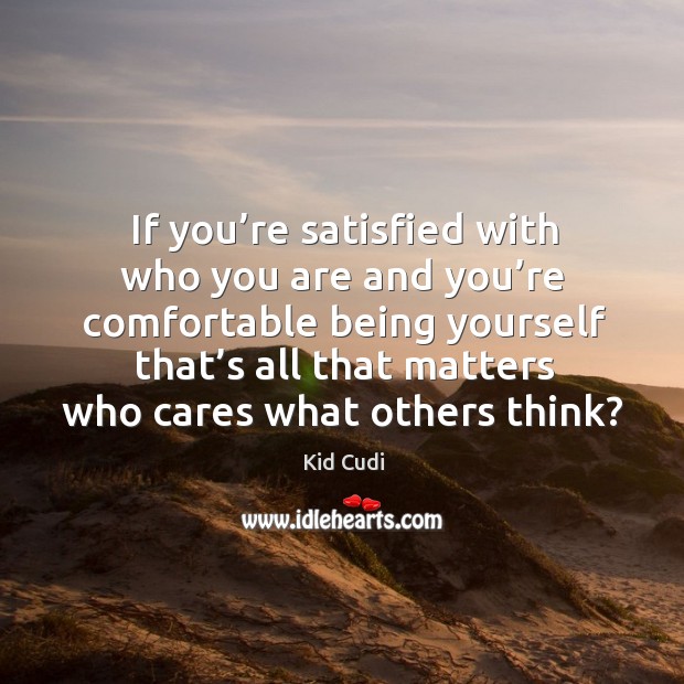 If you’re satisfied with who you are and you’re comfortable being yourself Kid Cudi Picture Quote