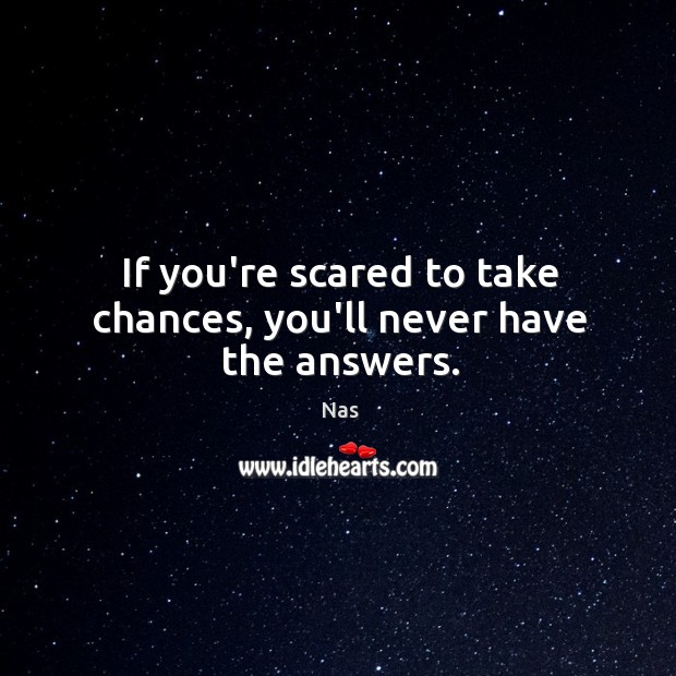 If you’re scared to take chances, you’ll never have the answers. Nas Picture Quote