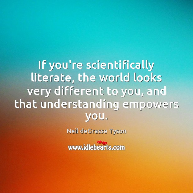 If you’re scientifically literate, the world looks very different to you, and Neil deGrasse Tyson Picture Quote