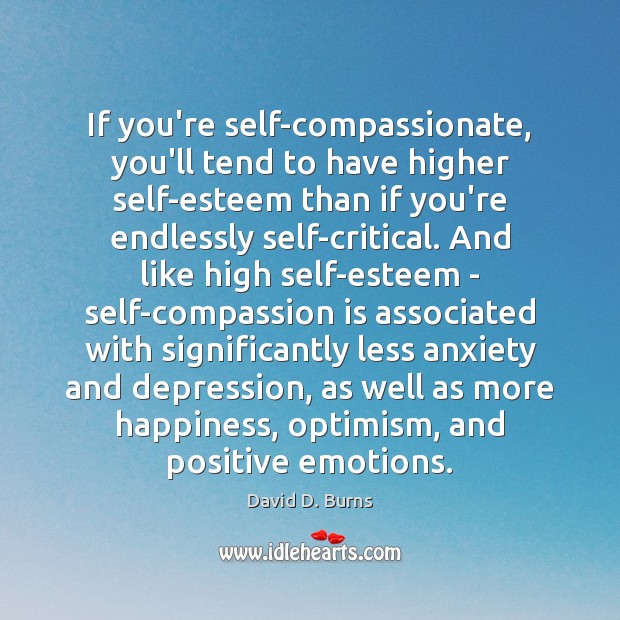 If you’re self-compassionate, you’ll tend to have higher self-esteem than if you’re David D. Burns Picture Quote