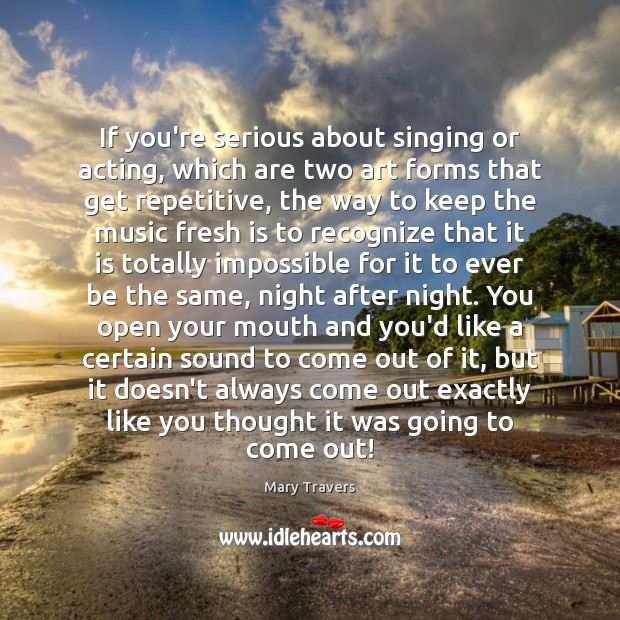 If you’re serious about singing or acting, which are two art forms Mary Travers Picture Quote