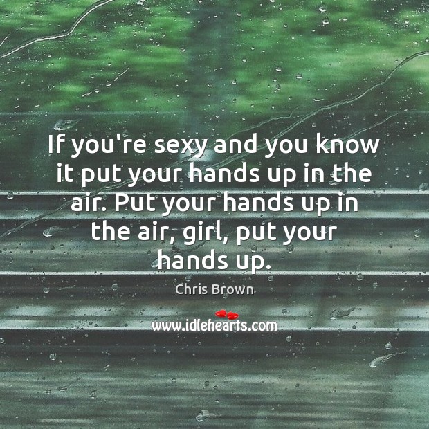 If you’re sexy and you know it put your hands up in Chris Brown Picture Quote